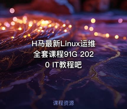 H马最新Linux运维全套课程91G 2020 IT教程吧