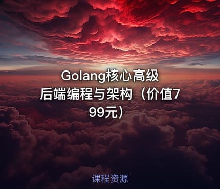 Golang核心高级 后端编程与架构（价值799元）