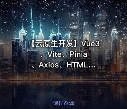 【云原生开发】Vue3、Vite、Pinia、Axios、HTML、JS、CSS入门到项目实战 - IT网课学习吧