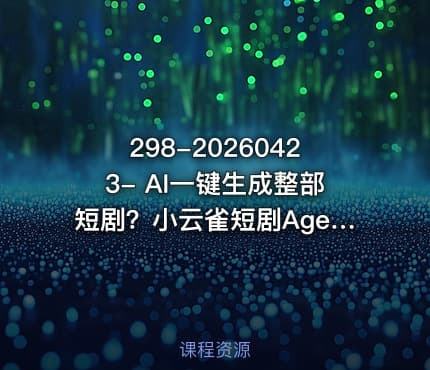 298-20260423- AI一键生成整部短剧？小云雀短剧AgentSeedance 2.0模型全流程实测新手可直接照搬复刻更多资源