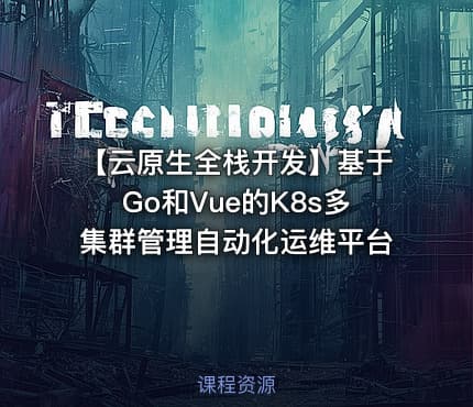 【云原生全栈开发】基于Go和Vue的K8s多集群管理自动化运维平台 - IT网课学习吧