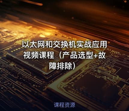以太网和交换机实战应用视频课程（产品选型+故障排除）