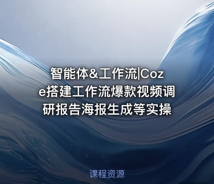 智能体&工作流|Coze搭建工作流爆款视频调研报告海报生成等实操