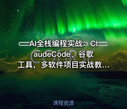 AI全栈编程实战：ClaudeCode、谷歌工具，多软件项目实战教学