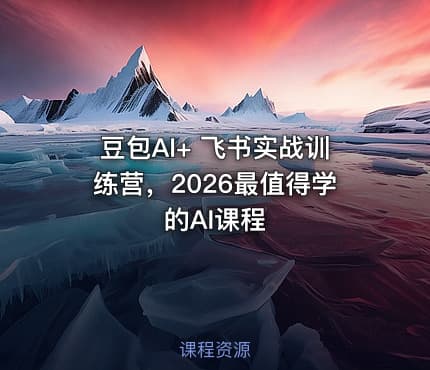 豆包AI+ 飞书实战训练营，2026最值得学的AI课程