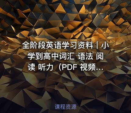 全阶段英语学习资料｜小学到高中词汇 语法 阅读 听力（PDF 视频格式+免费下载+系统化整理）