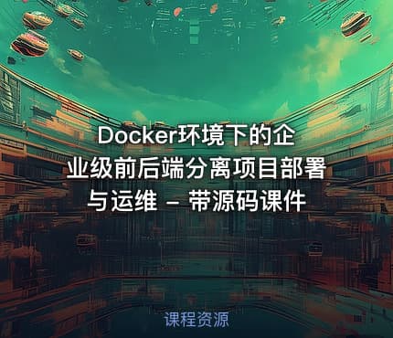 Docker环境下的企业级前后端分离项目部署与运维 - 带源码课件