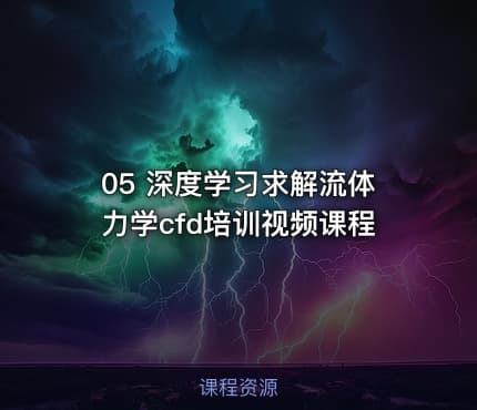 05 深度学习求解流体力学cfd培训视频课程