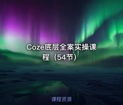 Coze底层全案实操课程（54节）