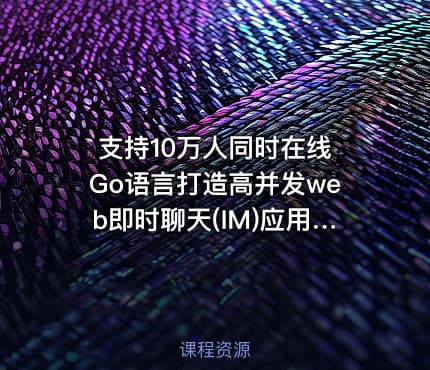 支持10万人同时在线 Go语言打造高并发web即时聊天(IM)应用-69元-完结