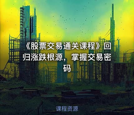 《股票交易通关课程》回归涨跌根源，掌握交易密码