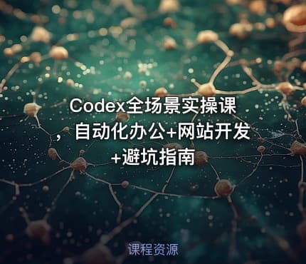 Codex全场景实操课，自动化办公+网站开发+避坑指南