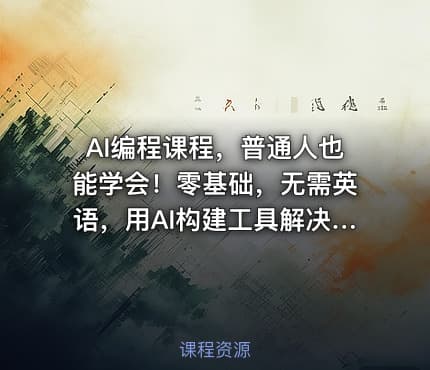 AI编程课程，普通人也能学会！零基础，无需英语，用AI构建工具解决难题，全程实战演练（更新至6月）
