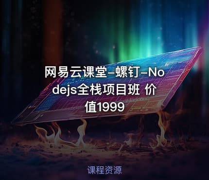 网易云课堂-螺钉-Nodejs全栈项目班 价值1999