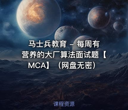 马士兵教育 - 每周有营养的大厂算法面试题【MCA】（网盘无密）
