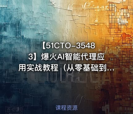 【51CTO-35483】爆火AI智能代理应用实战教程（从零基础到项目实战）