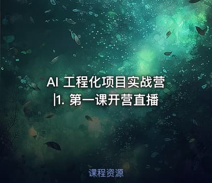 AI 工程化项目实战营|1. 第一课开营直播