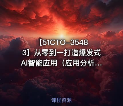 【51CTO-35483】从零到一打造爆发式AI智能应用（应用分析+项目实践）