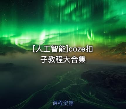 [人工智能]coze扣子教程大合集
