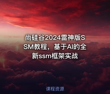 尚硅谷2024雷神版SSM教程，基于AI的全新ssm框架实战
