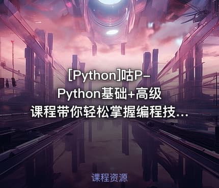 [Python]咕P-Python基础+高级课程带你轻松掌握编程技能