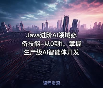 Java进阶AI领域必备技能-从0到1，掌握生产级AI智能体开发