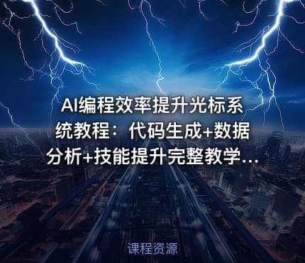 AI编程效率提升光标系统教程：代码生成+数据分析+技能提升完整教学[1GB]