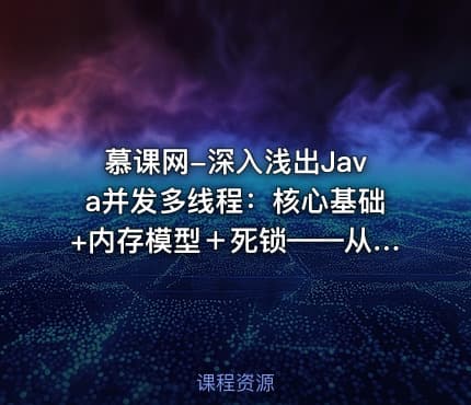 慕课网-深入浅出Java并发多线程：核心基础+内存模型＋死锁——从用法到原理，面试必考