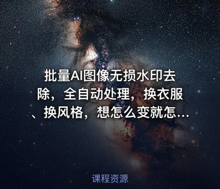 批量AI图像无损水印去除，全自动处理，换衣服、换风格，想怎么变就怎么变（软件+视频教程）