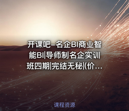 开课吧-名企BI商业智能BI|导师制名企实训班四期|完结无秘|(价值23800元)