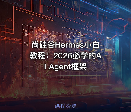 尚硅谷Hermes小白教程：2026必学的AI Agent框架