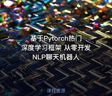 基于Pytorch热门深度学习框架 从零开发NLP聊天机器人