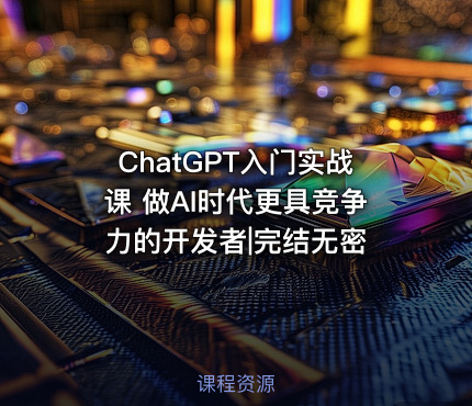 ChatGPT入门实战课 做AI时代更具竞争力的开发者|完结无密
