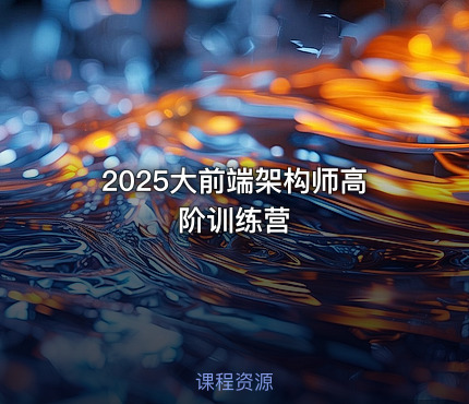 2025大前端架构师高阶训练营