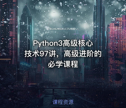 Python3高级核心技术97讲，高级进阶的必学课程