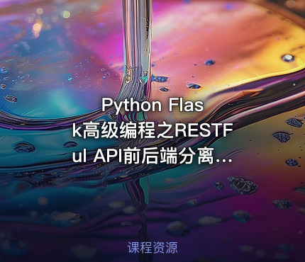 Python Flask高级编程之RESTFul API前后端分离精讲[完结无密]
