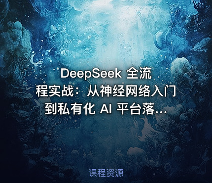 DeepSeek 全流程实战：从神经网络入门到私有化 AI 平台落地