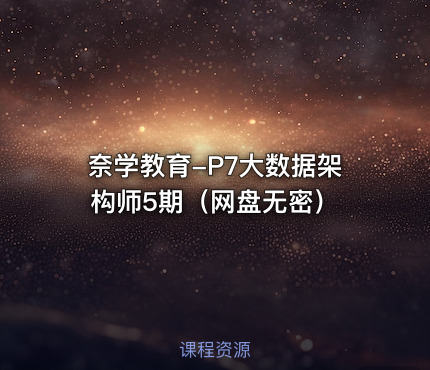 奈学教育-P7大数据架构师5期（网盘无密）