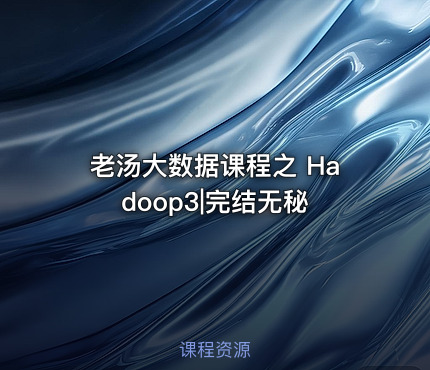 老汤大数据课程之 Hadoop3|完结无秘