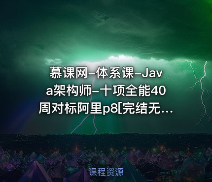 慕课网-体系课-Java架构师-十项全能40周对标阿里p8[完结无秘]