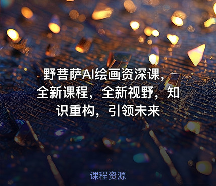 野菩萨AI绘画资深课，全新课程，全新视野，知识重构，引领未来