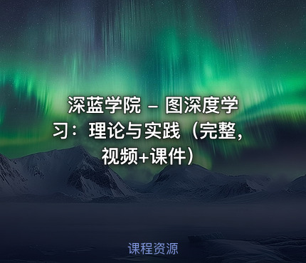 深蓝学院 - 图深度学习：理论与实践（完整，视频+课件）