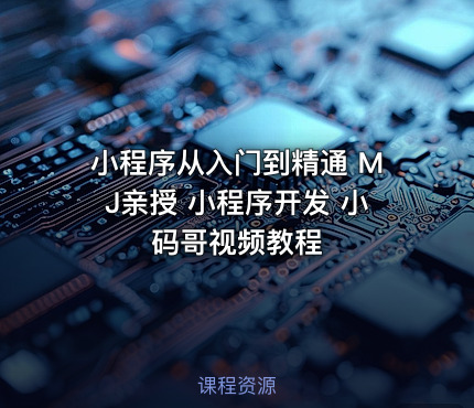 小程序从入门到精通 MJ亲授 小程序开发 小码哥视频教程