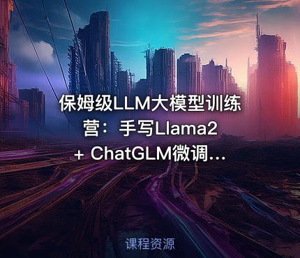 保姆级LLM大模型训练营：手写Llama2 + ChatGLM微调 + DP分布式 + 函数调用项目实践