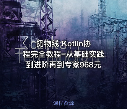 扔物线 Kotlin协程完全教程-从基础实践到进阶再到专家968元