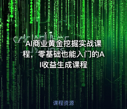 AI商业黄金挖掘实战课程，零基础也能入门的AI收益生成课程