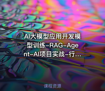 AI大模型应用开发​模型训练-RAG-Agent-AI项目实战-行业落地课 - IT网课学习吧