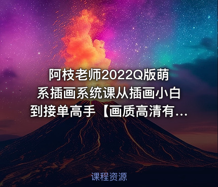 阿枝老师2022Q版萌系插画系统课从插画小白到接单高手【画质高清有课件没笔刷】