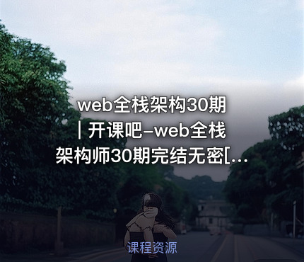 web全栈架构30期 | 开课吧-web全栈架构师30期完结无密[50GB]