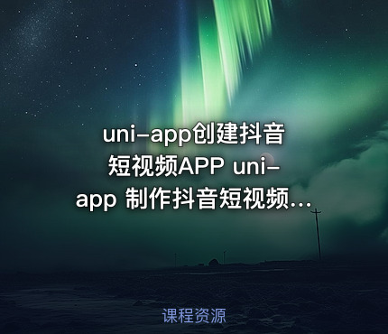 uni-app创建抖音短视频APP uni-app 制作抖音短视频多端APP